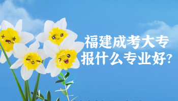 福建成考大專報什么專業好?