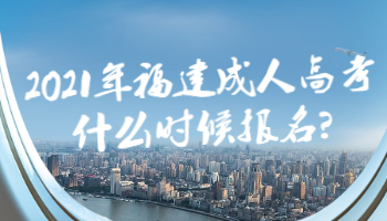2021年福建成人高考什么時候報名?