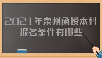 2021年泉州函授本科報名條件有哪些