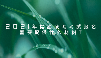 2021年福建成考考試報名需要提供什么材料?