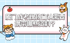 廈門成考現(xiàn)場確認(rèn)需要攜帶哪些資料