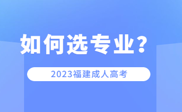 福建成人高考院校專業該如何選擇？
