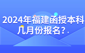 2024年福建函授本科幾月份報名？