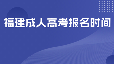 福建成人高考2024報名時間是什么？