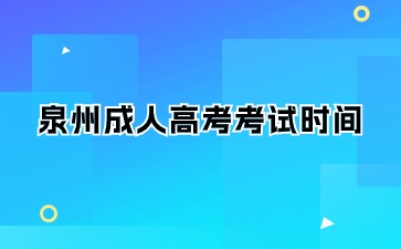 2024年泉州成人大專考試時間是什么?